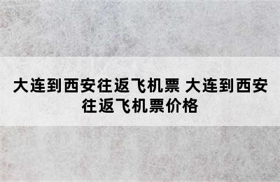 大连到西安往返飞机票 大连到西安往返飞机票价格